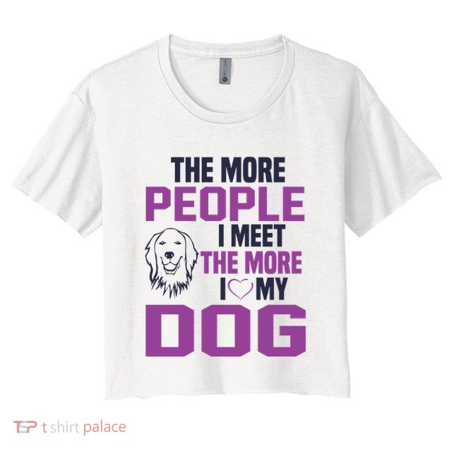 The More People I Meet The More I Love My Dog Crop Top