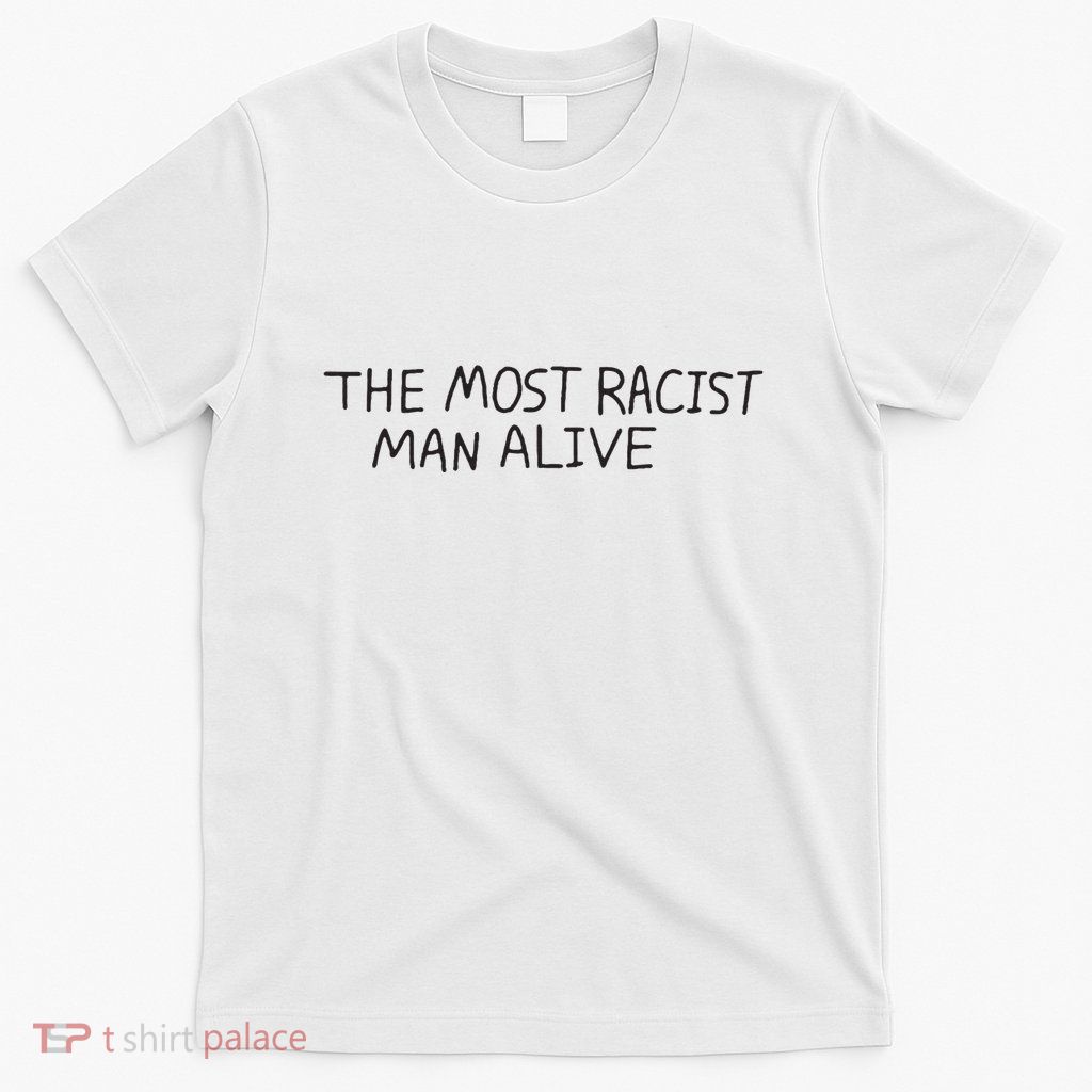 The Most Racist Man Alive T-Shirt