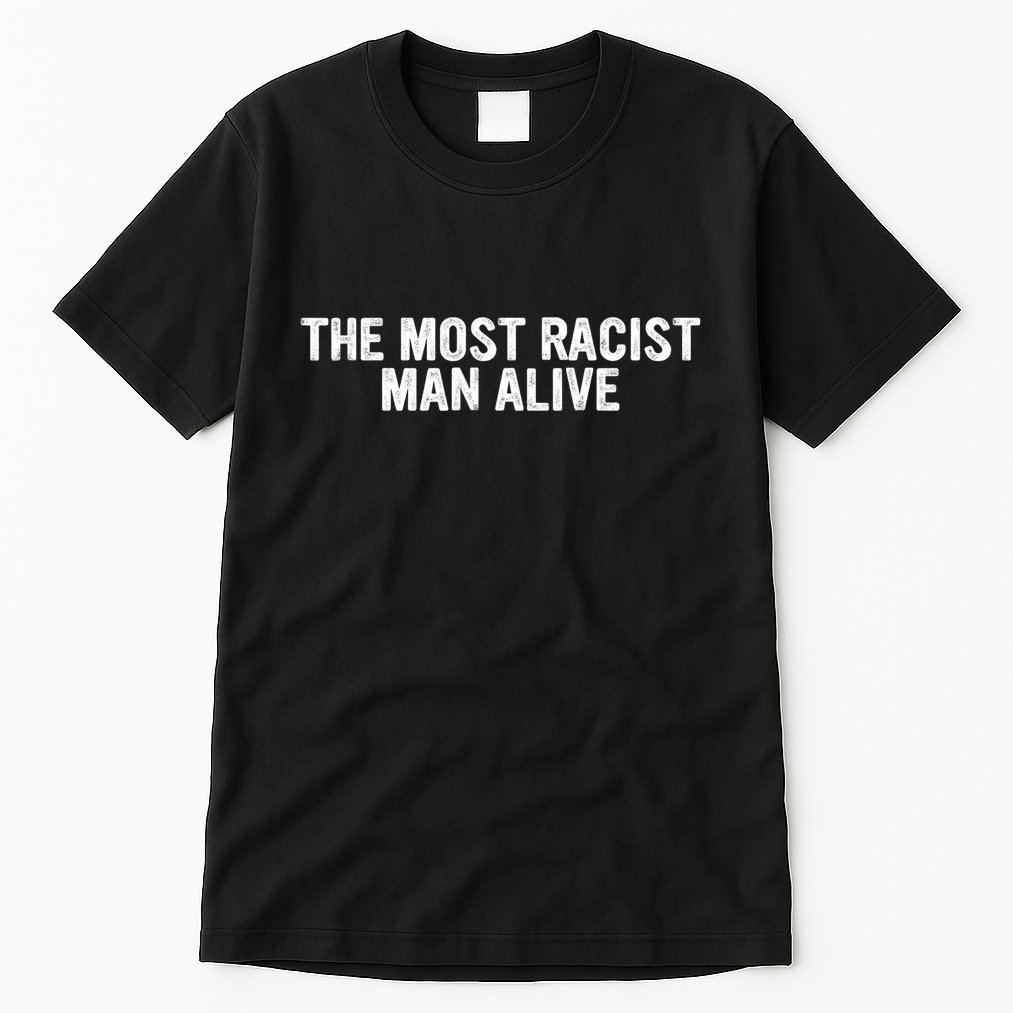 The Most Racist Man Alive Apparel Tall T-Shirt