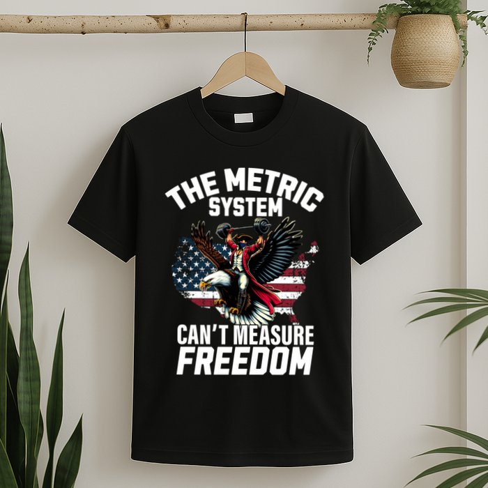 The Metric System CanT Measure Freedom Funny 4th Of July T-Shirt