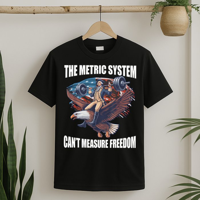The Metric System CanT Measure Freedom Funny 4th Of July T-Shirt