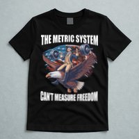The Metric System CanT Measure Freedom Funny 4th Of July T-Shirt