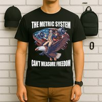 The Metric System CanT Measure Freedom Funny 4th Of July T-Shirt