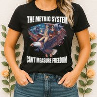 The Metric System CanT Measure Freedom Funny 4th Of July Womens T-Shirt