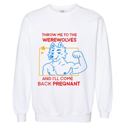 Throw Me To The Werewolves And ILl Come Back Pregnant Garment-Dyed Sweatshirt