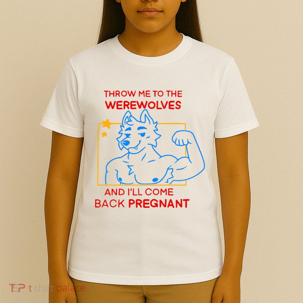 Throw Me To The Werewolves And ILl Come Back Pregnant T-Shirt