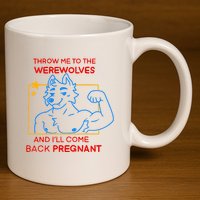 Throw Me To The Werewolves And ILl Come Back Pregnant 11oz C Handle Ceramic Mug