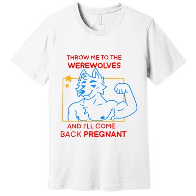 Throw Me To The Werewolves And ILl Come Back Pregnant Premium T-Shirt