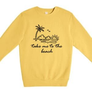 Take Me To The Beach Summer Vibes Beach Vacay Summertime Cute Gift Premium Crewneck Sweatshirt