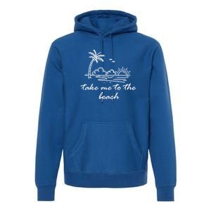 Take Me To The Beach Summer Vibes Beach Vacay Summertime Cute Gift Premium Hoodie