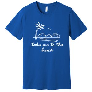 Take Me To The Beach Summer Vibes Beach Vacay Summertime Cute Gift Premium T-Shirt