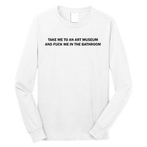 Take Me To An Art Museum And Fuck Me In The Bathroom Long Sleeve Shirt