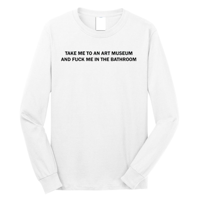 Take Me To An Art Museum And Fuck Me In The Bathroom Long Sleeve Shirt