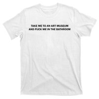 Take Me To An Art Museum And Fuck Me In The Bathroom T-Shirt