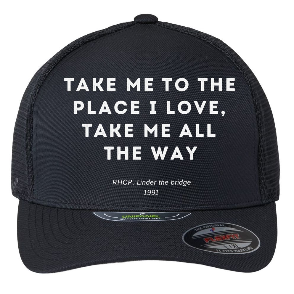 Take Me To The Place I Love Take Me All The Way Flexfit Unipanel Trucker Cap