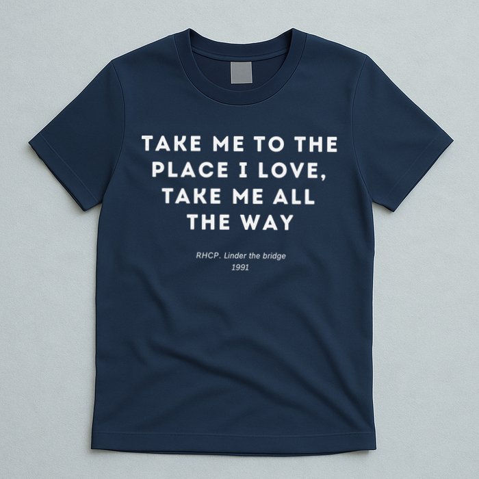 Take Me To The Place I Love Take Me All The Way T-Shirt