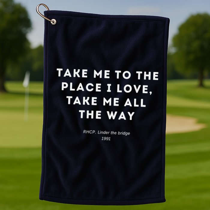 Take Me To The Place I Love Take Me All The Way Golf Towel