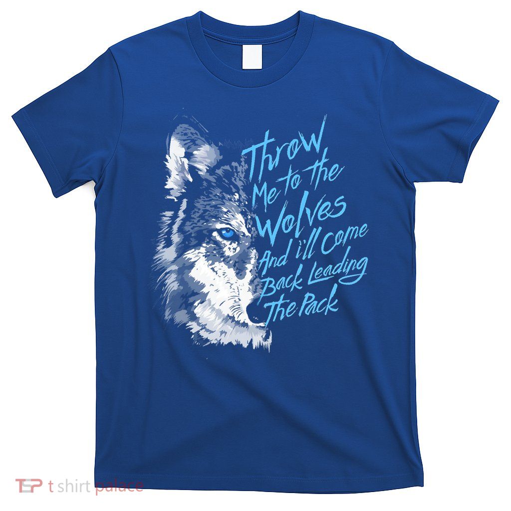 Throw Me To The Wolves And ILl Come Back Leading The Pack Funny Gift T-Shirt