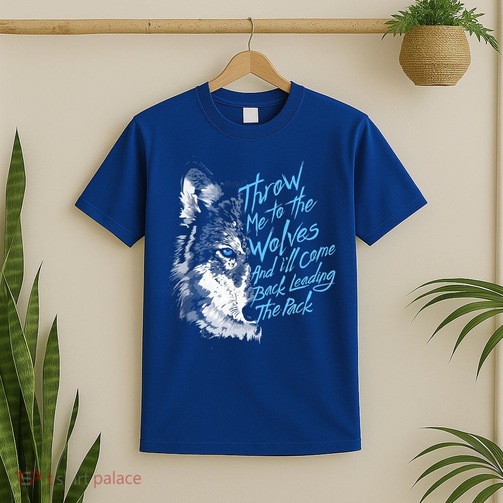 Throw Me To The Wolves And ILl Come Back Leading The Pack Funny Gift T-Shirt