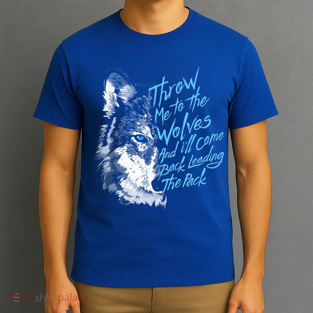 Throw Me To The Wolves And ILl Come Back Leading The Pack Funny Gift T-Shirt