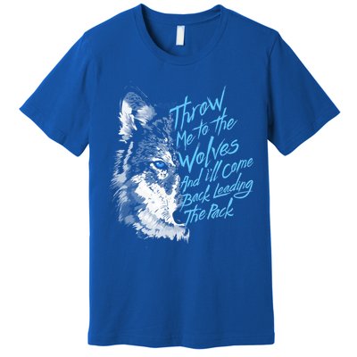 Throw Me To The Wolves And ILl Come Back Leading The Pack Funny Gift Premium T-Shirt