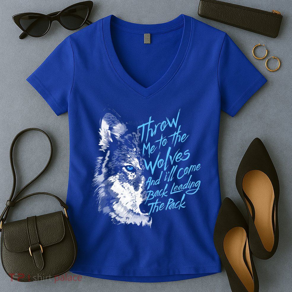 Throw Me To The Wolves And ILl Come Back Leading The Pack Funny Gift Women's V-Neck T-Shirt