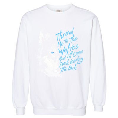 Throw Me To The Wolves And ILl Come Back Leading The Pack Funny Gift Garment-Dyed Sweatshirt