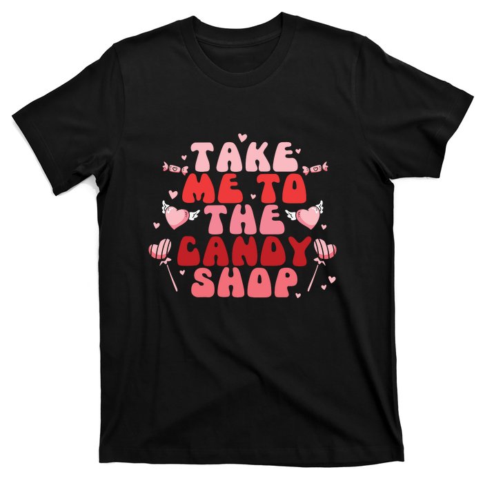 Take Me To The Candy Shop Valentine Gift For Valentine Day T-Shirt