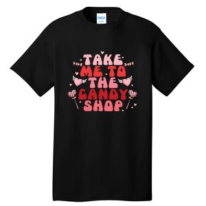 Take Me To The Candy Shop Valentine Gift For Valentine Day Tall T-Shirt