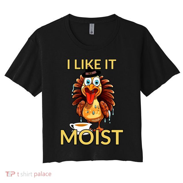 Thanksgiving Moist Turkey I Like It Moist Turkey Dinner Gift Crop Top