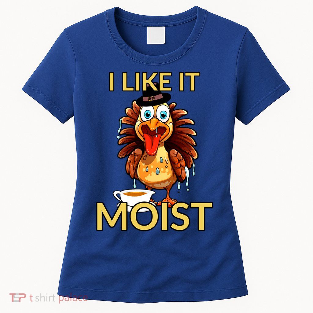 Thanksgiving Moist Turkey I Like It Moist Turkey Dinner Gift Womens T-Shirt
