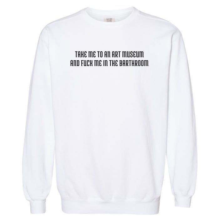 Take Me To An Art Museum And Fuck Me In The Barthroom Garment-Dyed Sweatshirt