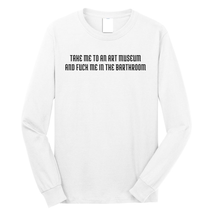 Take Me To An Art Museum And Fuck Me In The Barthroom Long Sleeve Shirt