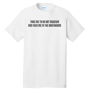 Take Me To An Art Museum And Fuck Me In The Barthroom Tall T-Shirt