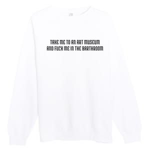 Take Me To An Art Museum And Fuck Me In The Barthroom Premium Crewneck Sweatshirt