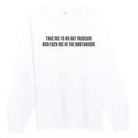 Take Me To An Art Museum And Fuck Me In The Barthroom Premium Crewneck Sweatshirt