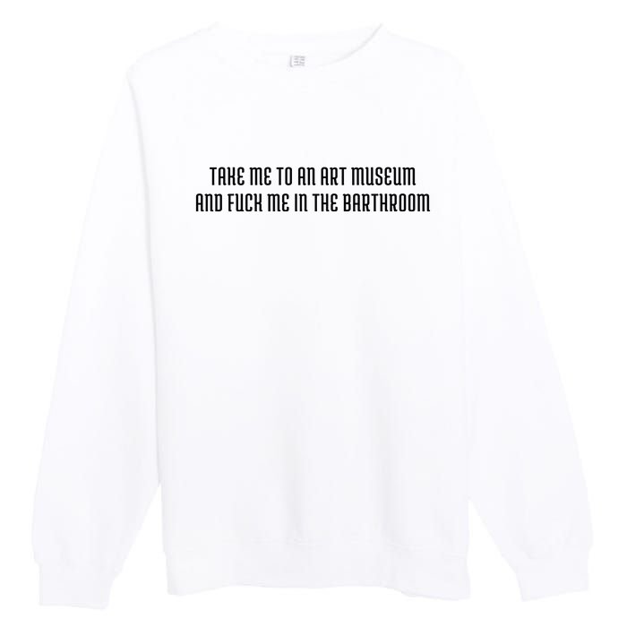 Take Me To An Art Museum And Fuck Me In The Barthroom Premium Crewneck Sweatshirt