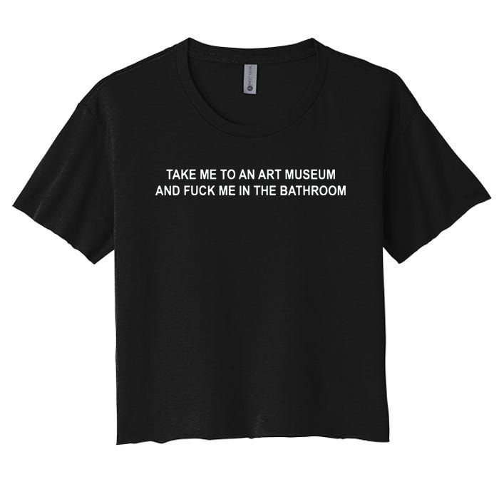 Take Me To An Art Museum And F Me In The Bathroom Women's Crop Top Tee