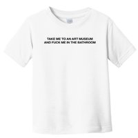 Take Me To An Art Museum And Fuck Me In The Bathroom Toddler T-Shirt