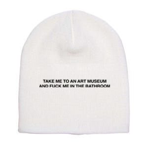 Take Me To An Art Museum And Fuck Me In The Bathroom Short Acrylic Beanie