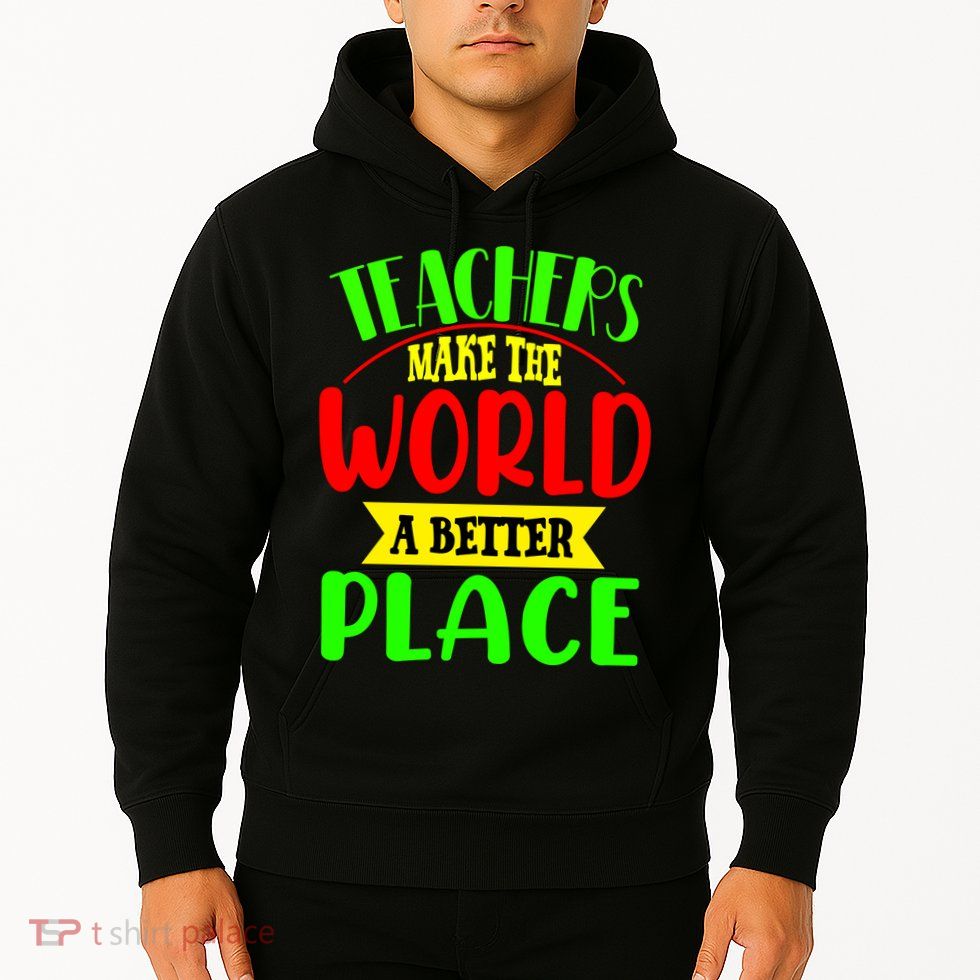 Teachers Make The World A Better Place Hoodie