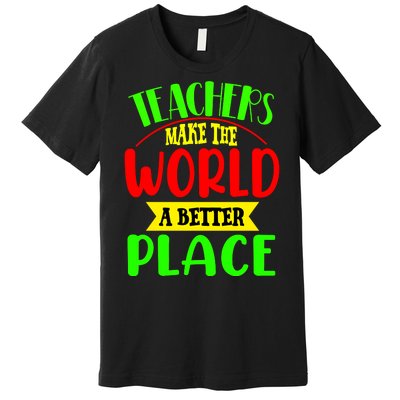 Teachers Make The World A Better Place Premium T-Shirt