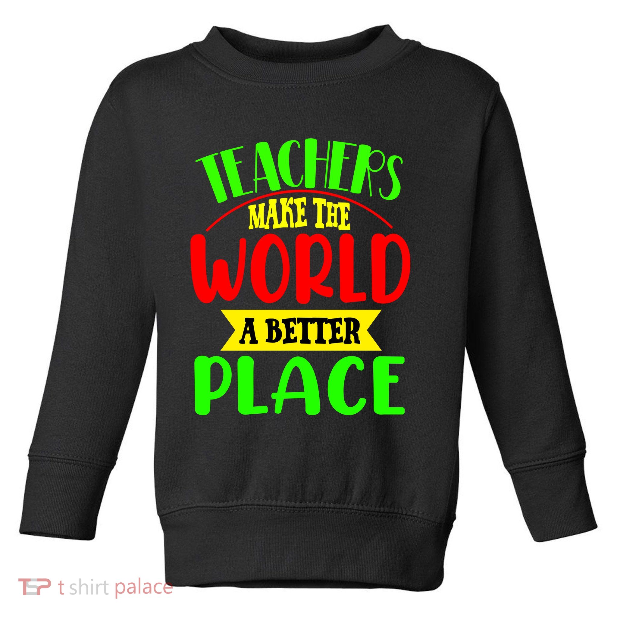 Teachers Make The World A Better Place Toddler Sweatshirt