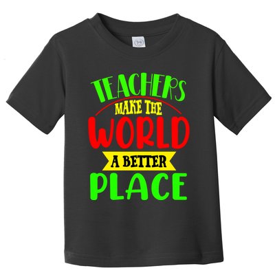 Teachers Make The World A Better Place Toddler T-Shirt