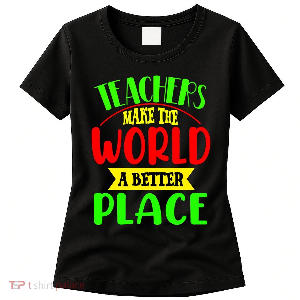 Teachers Make The World A Better Place Womens T-Shirt