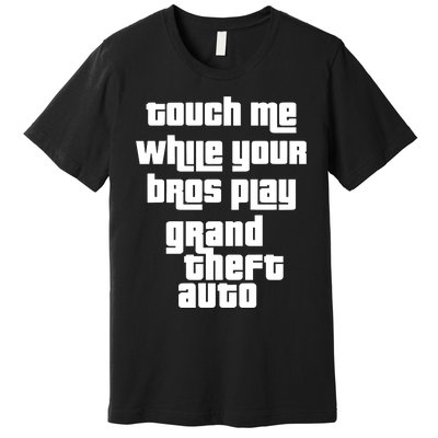 Touch Me While Your Bros Play Grand Theft Auto Premium T-Shirt