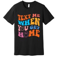 Text Me When You Get Home Trendy Premium T-Shirt