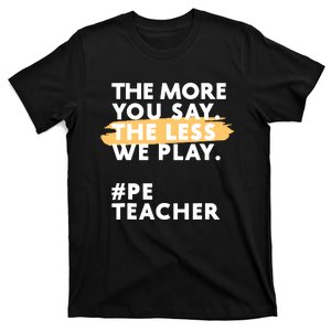 The More You Say The Less We Play Pe Teacher T-Shirt