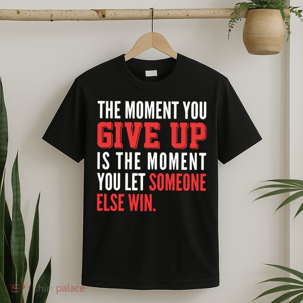 The Moment You Give Up Is The Moment You Let Someone Else Win Inspiration Quote T-Shirt