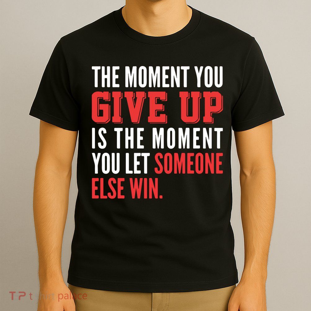 The Moment You Give Up Is The Moment You Let Someone Else Win Inspiration Quote T-Shirt